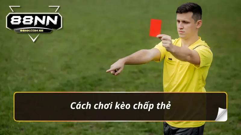 Cách chơi kèo chấp thẻ phạt chuẩn chỉ cho mọi bet thủ